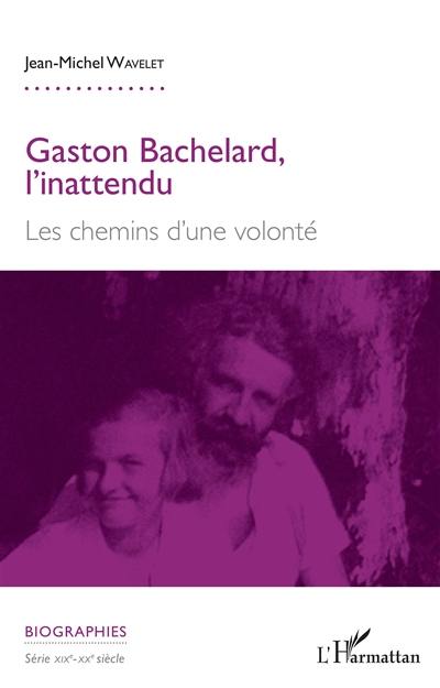 Gaston Bachelard, l'inattendu : les chemins d'une volonté
