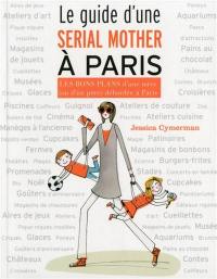 Le guide d'une serial mother à Paris : les bons plans d'une mère (ou d'un père) débordée à Paris