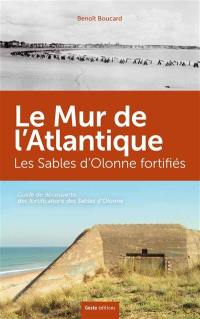 Les Sables-d'Olonne fortifiés : à la découverte du mur de l'Atlantique aux Sables d'Olonne, à Olonne-sur-Mer, au Château-d'Olonne et à Talmont-Saint-Hilaire