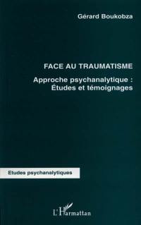 Face au traumatisme : approche psychanalytique : études et témoignages
