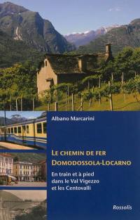 Le chemin de fer Domodossola-Locarno et la via del Mercato : en train et à pied dans le Val Vigezzo et les Centovalli, entre l'Italie et la Suisse
