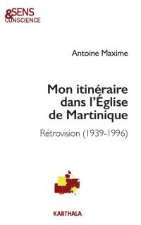 Mon itinéraire dans l'Eglise de Martinique : rétrovision (1939-1996)