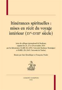 Itinérances spirituelles : mises en récit du voyage intérieur (XVe-XVIIIe siècle) : actes du colloque international de Bordeaux, les 26, 27 et 28 novembre 2014