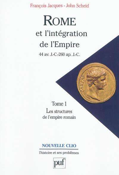 Rome et l'intégration de l'Empire : 44 av. J.-C.-260 apr. J.-C.. Vol. 1. Les structures de l'Empire romain
