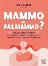 Mammo ou pas mammo ? : dois-je me faire dépister ? : une radiologue expose les bénéfices et les risques de la mammographie de dépistage