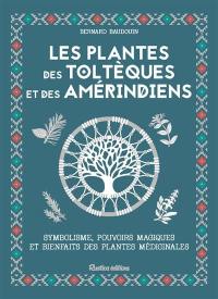Les plantes des Toltèques et des Améridiens : symbolisme, pouvoirs magiques et bienfaits des plantes médicinales