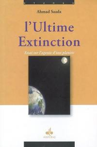 L'ultime extinction : essai sur l'agonie d'une planète