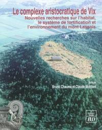 Le complexe aristocratique de Vix : nouvelles recherches sur l'habitat, le système de fortification et l'environnement du mont Lassois