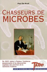 Chasseurs de microbes : du XVIIIe siècle à Pasteur, l'existence passionnante et les découvertes capitales des pionniers de la recherche moderne