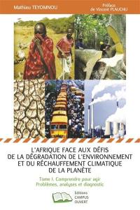L'Afrique face aux défis de la dégradation de l'environnement et du réchauffement climatique de la planète. Vol. 1. Comprendre pour agir : problèmes, analyses et diagnostic
