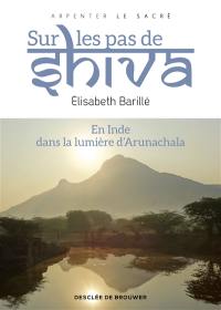 Sur les pas de Shiva : en Inde, dans la lumière d'Arunachala