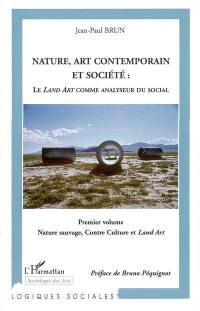 Nature, art contemporain et société : le land art comme analyseur du social. Vol. 1. Nature sauvage, contre-culture et Land art