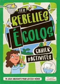 Les rebelles écolos : cahier d'activités : 70 jeux amusants pour les éco-héros