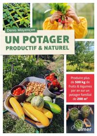 Un potager productif & naturel : produire plus de 500 kg de fruits & légumes par an sur un potager familial de 200 m2