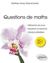 Questions de maths : mémentos de cours, questions et exercices, solutions détaillées : PC-PC*