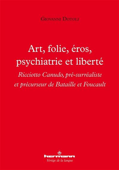 Art, folie, éros, psychiatrie et liberté : Ricciotto Canudo, pré-surréaliste et précurseur de Bataille et Foucault