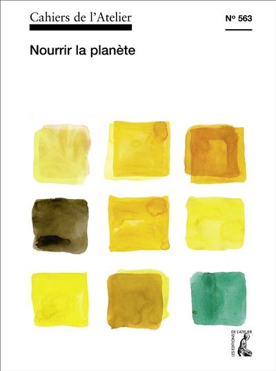 Cahiers de l'Atelier (Les), n° 563. Nourrir la planète