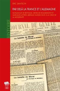 Par delà la France et l'Allemagne : Gonzague de Reynold, Denis de Rougemont et quelques lettrés libéraux suisses face à la crise de la modernité