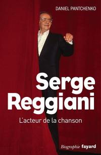 Serge Reggiani : l'acteur de la chanson : biographie