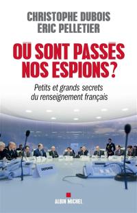 Où sont passés nos espions ? : petits et grands secrets du renseignement français