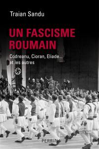 Un fascisme roumain : Codreanu, Cioran, Eliade... et les autres