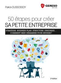 50 étapes pour créer sa petite entreprise : stratégie, business plan, structure juridique... comment bien démarrer pour réussir ?