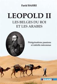 Léopold II, les Belges du roi et les Arabes : pérégrinations passions et intérêts méconnus