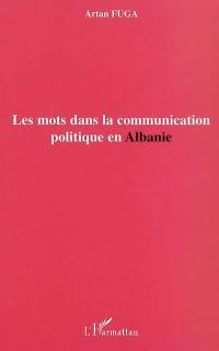 Les mots dans la communication politique en Albanie : l'histoire politique de la transition postcommuniste, les stratégies des acteurs sociaux, la médiatisation du discours