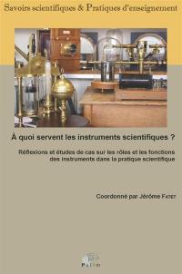 A quoi servent les instruments scientifiques ? : réflexions et études de cas sur les rôles et les fonctions des instruments dans la pratique scientifique