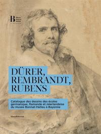 Dürer, Rembrandt, Rubens : catalogue des dessins des écoles germanique, flamande et néerlandaise du musée Bonnat-Helleu à Bayonne