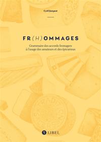 Fr(h)ommages : grammaire des accords fromagers à l'usage des amateurs et des épicurieux