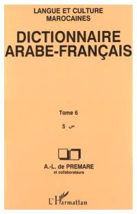 Dictionnaire arabe-français : langue et culture marocaines. Vol. 6. S