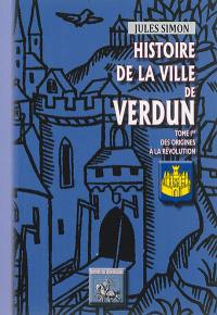 Histoire de la ville de Verdun. Vol. 1. Des origines à la Révolution