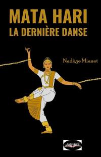 Mata Hari : la dernière danse : l'espionne qui avait trop dansé