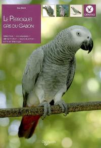 Le perroquet gris du Gabon : sélection, accessoires, alimentation, reproduction, soins et élevage...