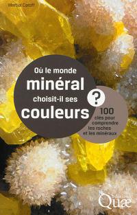 Où le monde minéral choisit-il ses couleurs ? : 100 clés pour comprendre les roches et les minéraux