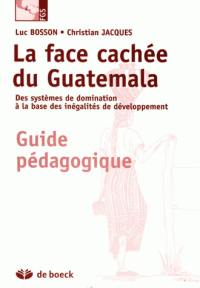 La face cachée du Guatemala : des systèmes de domination à la base des inégalités de développement : guide pédagogique