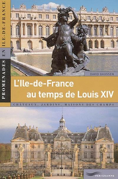 L'Ile-de-France de Louis XIV (1661-1715) : châteaux, jardins, maisons des champs