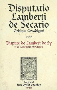 Dispute de Lambert de Sy et de l'Anonyme des Orcades. Disputatio Lamberti de Secario Orbique Orcadigeni