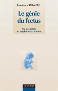 Le génie du foetus : vie prénatale et origine de l'homme