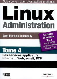 Linux administration. Vol. 4. Les services applicatifs Internet : Web, email, FTP