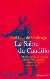 Le sabre du Caudillo : histoire secrète de l'homme qui gouverna l'Espagne comme s'il s'agissait d'une ferme