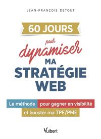 60 jours pour dynamiser ma stratégie web : la méthode pour gagner en visibilité et booster ma TPE-PME