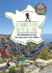 La France à pied au fil de l'eau : 22 randonnées le long des cours d'eau et du littoral