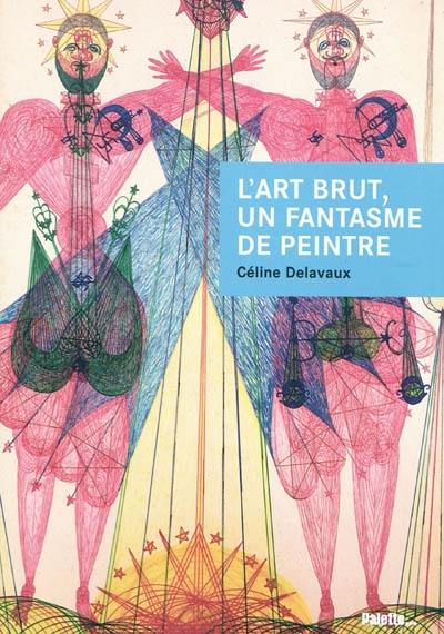 L'art brut, un fantasme de peintre : Jean Dubuffet et les enjeux d'un discours