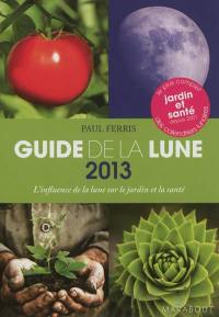 Guide de la lune 2013 : la lune et ses influences : jardinage, santé, minceur... jour après jour, choisir les meilleurs moments