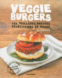 Veggie burgers : les meilleurs burgers végétariens du monde : 101 créations végétariennes aux saveurs originales inspirées du monde entier