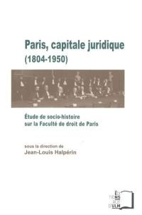 Paris, capitale juridique (1804-1950) : étude de socio-histoire sur la Faculté de droit de Paris