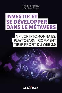 Investir et se développer dans le métavers : NFT, cryptomonnaies, playtoearn : comment tirer profit du web 3.0