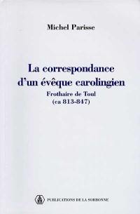 La correspondance d'un évêque carolingien : Frothaire de Toul (ca 813-847) : avec les lettres de Theuthilde, abbesse de Remiremont